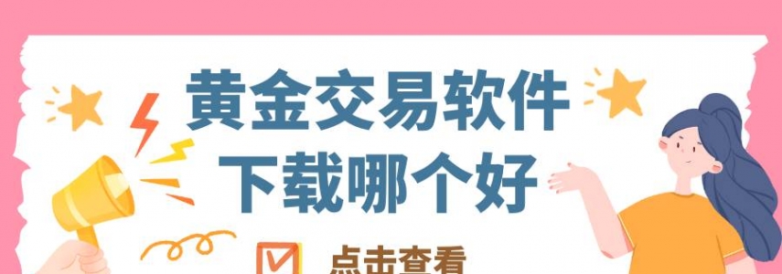 黄金交易软件下载哪个好？十个正规贵金属平台APP下载指南
