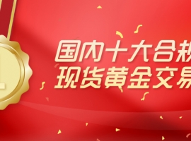 2026国内十大合规现货黄金交易平台排行榜名单