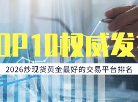 2026炒现货黄金最好的交易平台排名TOP10权威发布