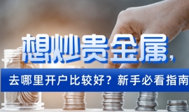 想炒贵金属，去哪里开户比较好？新手必看指南