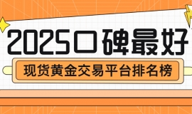 投资者首选！2025口碑最好的现货黄金交易平台排名榜
