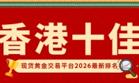 香港十佳现货黄金交易平台2026最新排名