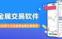 贵金属交易软件有哪些？2026买卖贵金属十大主流交易软件盘点