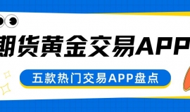 速看！盘点五个可以炒期货黄金的APP及下载渠道大揭秘