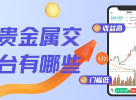 国内贵金属交易平台有哪些？网上炒贵金属开户认准正规平台