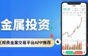 贵金属投资正规平台十大汇总！下载平台APP开户还能享赠金福利