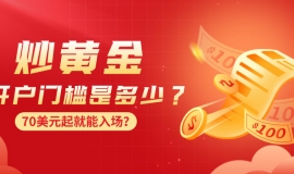 炒黄金开户门槛是多少？70美元起就能入场？