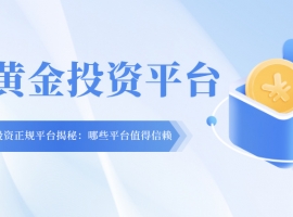 现货黄金投资正规平台揭秘：哪些平台值得信赖