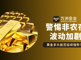非农夜将至黄金迎转折，现货黄金交易如何借力万洲金业稳中求胜
