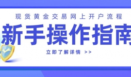 现货黄金交易网上开户流程：新手操作指南