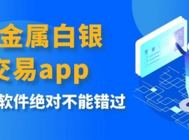 贵金属白银交易app下载平台推荐，这十款软件绝对不能错过