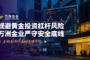 在杠杆黄金交易监管趋严下，万洲金业成香港黄金投资安全之选
