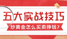 炒黄金怎么买卖挣钱？新手必看的五大实战技巧
