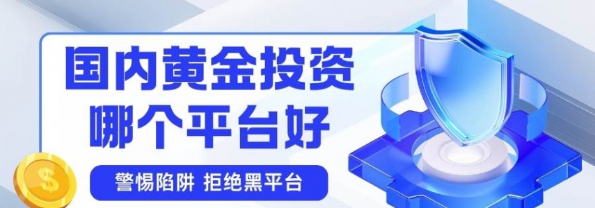 黄金投资在哪里开户？2026国内十大主流黄金投资开户平台推荐
