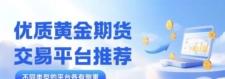 黄金期货交易哪个平台好？炒期货黄金开户所需什么条件