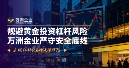 在杠杆黄金交易监管趋严下，万洲金业成香港黄金投资安全之选