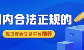 国内合法正规的现货黄金交易平台推荐