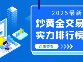 2025最新！炒黄金交易平台实力排行榜