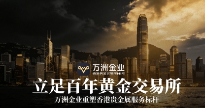 香港黄金市场迎政策东风，万洲金业以专业优势抢占配置先机