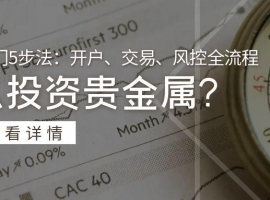 怎么投资贵金属？新手入门5步法：开户、交易、风控全流程