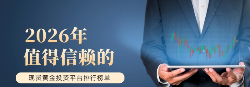 2026年值得信赖的现货黄金投资平台排行榜单