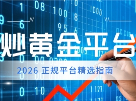 炒黄金平台哪家好？2026 正规平台精选指南