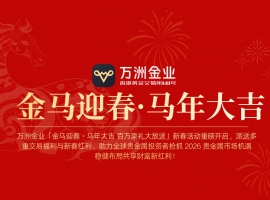 2026贵金属投资新热潮，万洲金业新春活动重磅开启新春红利
