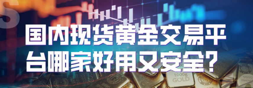 国内现货黄金交易平台哪家好用又安全？