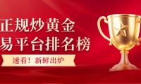 速看！正规炒黄金交易平台排名榜新鲜出炉