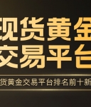 投资者口碑推荐：国内现货黄金交易平台排名前十新鲜出炉