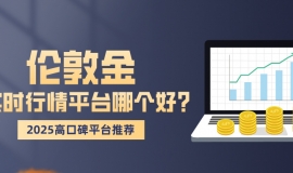 伦敦金实时行情平台哪个好？2025高口碑平台推荐