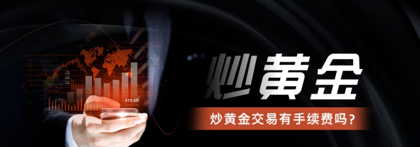 炒黄金交易有手续费吗？一文说清所有费用明细