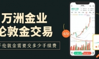 万洲金业炒伦敦金一手手续费多少？开户门槛与最低交易成本揭秘