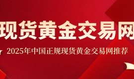 2025年中国正规现货黄金交易网推荐