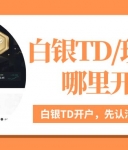 silverTD哪里开户好？国家认可的十大炒白银平台大揭秘！