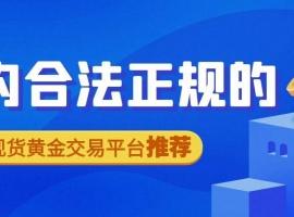 国内合法正规的现货黄金交易平台推荐