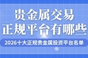 贵金属交易正规平台有哪些？2026十大正规贵金属投资平台名单