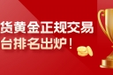 现货黄金正规交易平台排名出炉！十大平台权威推荐