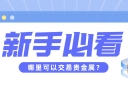 新手必看：哪里可以交易贵金属？