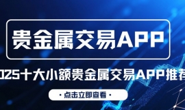十大小额贵金属平台APP下载排名，低门槛交易小白也能轻松入手