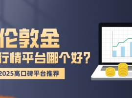 伦敦金实时行情平台哪个好？2025高口碑平台推荐