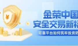 金荣中国：安全交易新标杆，可靠平台如何筑牢投资防线？