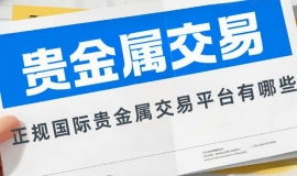 正规国际贵金属交易平台有哪些？小额投资开户炒贵金属指南