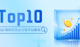 2025年国内正规现货黄金交易平台排名Top10：谁是行业标杆？