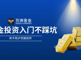 万洲金业：黄金投资新手避坑指南，三步构建稳健投资体系
