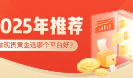 做现货黄金选哪个平台好？2025年权威平台推荐指南