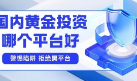 黄金投资在哪里开户？2026国内十大主流黄金投资开户平台推荐