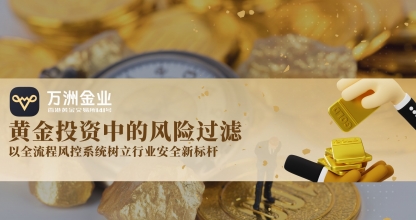 金价飙升风险与机遇并存，万洲金业将以风控为盾，护航黄金投资安全