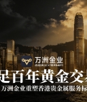 香港黄金市场迎政策东风，万洲金业以专业优势抢占配置先机
