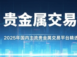 国内贵金属黄金交易平台排名：揭秘贵金属交易最好平台与买卖方法